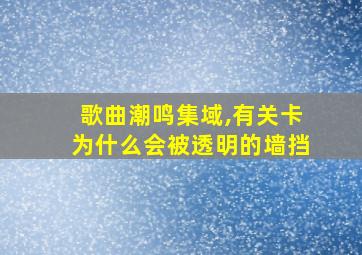 歌曲潮鸣集域,有关卡为什么会被透明的墙挡