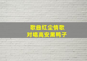 歌曲红尘情歌对唱高安黑鸭子