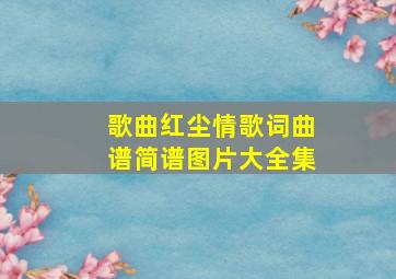 歌曲红尘情歌词曲谱简谱图片大全集