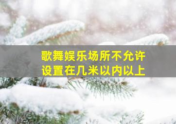 歌舞娱乐场所不允许设置在几米以内以上