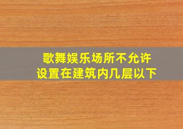 歌舞娱乐场所不允许设置在建筑内几层以下