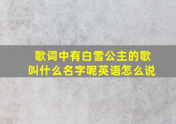 歌词中有白雪公主的歌叫什么名字呢英语怎么说