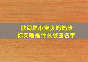 歌词是小宝贝妈妈陪你安睡是什么歌曲名字