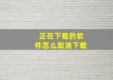 正在下载的软件怎么取消下载