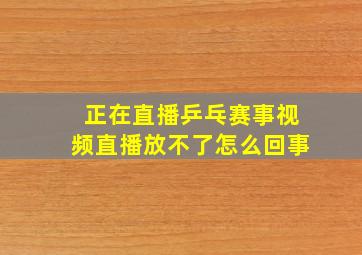 正在直播乒乓赛事视频直播放不了怎么回事