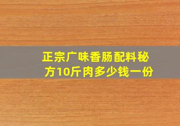 正宗广味香肠配料秘方10斤肉多少钱一份