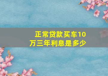 正常贷款买车10万三年利息是多少