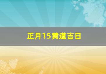 正月15黄道吉日