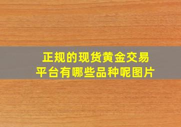 正规的现货黄金交易平台有哪些品种呢图片