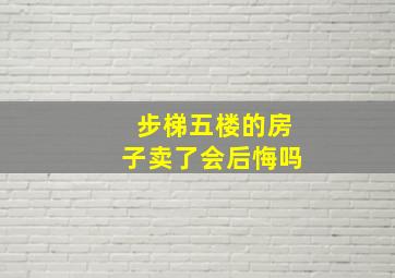 步梯五楼的房子卖了会后悔吗