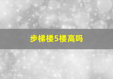 步梯楼5楼高吗