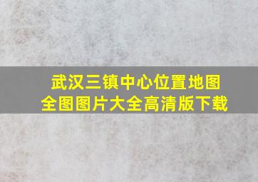 武汉三镇中心位置地图全图图片大全高清版下载