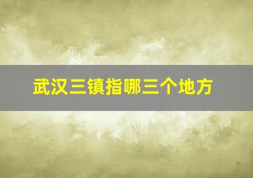 武汉三镇指哪三个地方