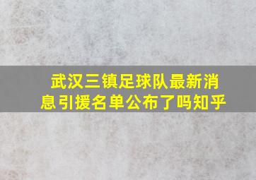 武汉三镇足球队最新消息引援名单公布了吗知乎