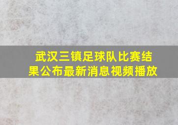 武汉三镇足球队比赛结果公布最新消息视频播放