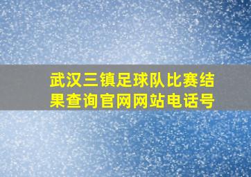 武汉三镇足球队比赛结果查询官网网站电话号