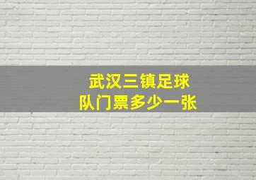 武汉三镇足球队门票多少一张