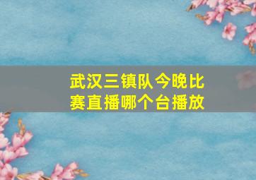 武汉三镇队今晚比赛直播哪个台播放