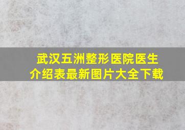 武汉五洲整形医院医生介绍表最新图片大全下载