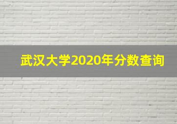 武汉大学2020年分数查询