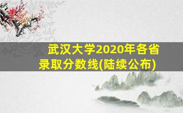 武汉大学2020年各省录取分数线(陆续公布)