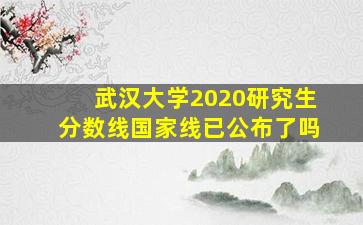 武汉大学2020研究生分数线国家线已公布了吗