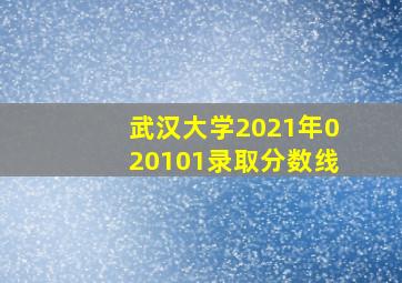 武汉大学2021年020101录取分数线