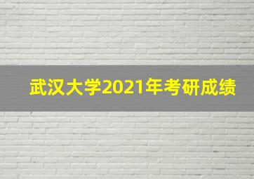 武汉大学2021年考研成绩