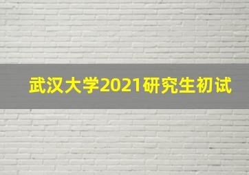 武汉大学2021研究生初试