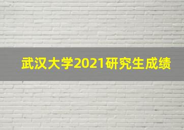 武汉大学2021研究生成绩