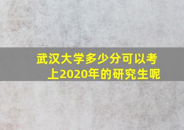 武汉大学多少分可以考上2020年的研究生呢