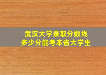 武汉大学录取分数线多少分能考本省大学生