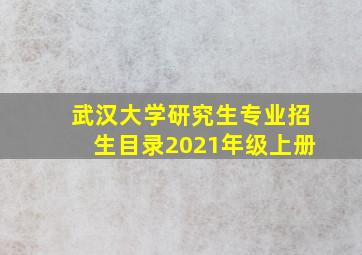 武汉大学研究生专业招生目录2021年级上册