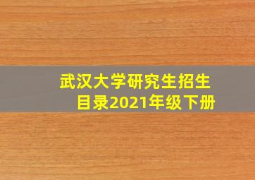 武汉大学研究生招生目录2021年级下册