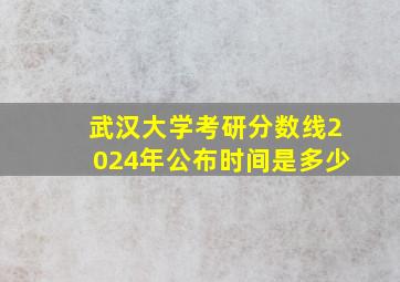 武汉大学考研分数线2024年公布时间是多少