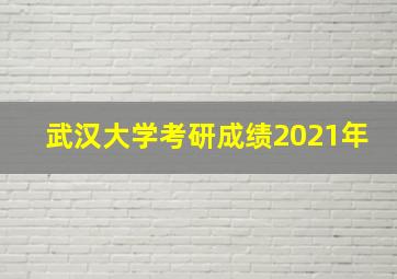 武汉大学考研成绩2021年