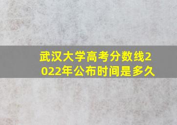 武汉大学高考分数线2022年公布时间是多久