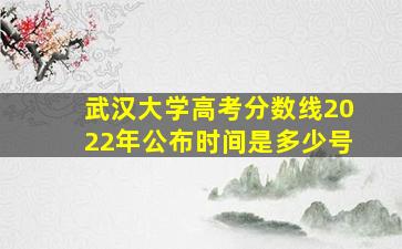 武汉大学高考分数线2022年公布时间是多少号