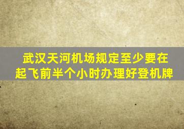 武汉天河机场规定至少要在起飞前半个小时办理好登机牌