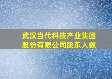 武汉当代科技产业集团股份有限公司股东人数