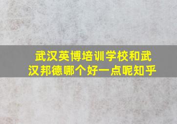 武汉英博培训学校和武汉邦德哪个好一点呢知乎