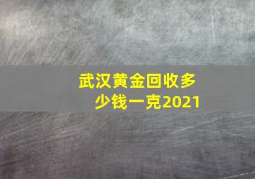 武汉黄金回收多少钱一克2021