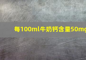 每100ml牛奶钙含量50mg