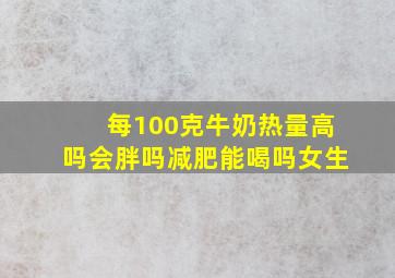 每100克牛奶热量高吗会胖吗减肥能喝吗女生