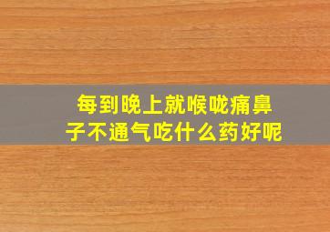 每到晚上就喉咙痛鼻子不通气吃什么药好呢