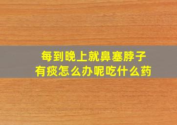 每到晚上就鼻塞脖子有痰怎么办呢吃什么药