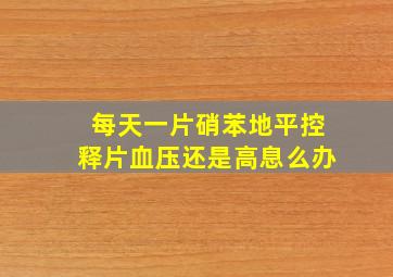 每天一片硝苯地平控释片血压还是高息么办