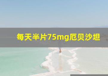 每天半片75mg厄贝沙坦