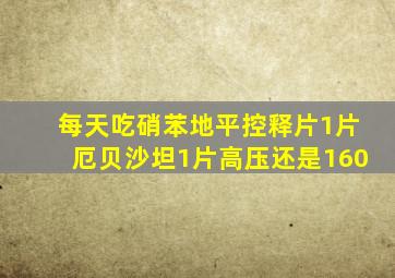 每天吃硝苯地平控释片1片厄贝沙坦1片高压还是160