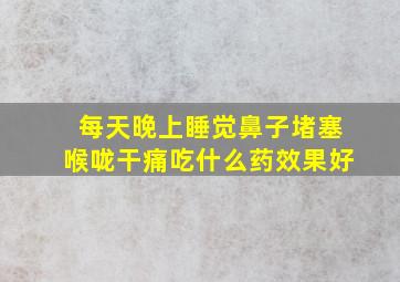 每天晚上睡觉鼻子堵塞喉咙干痛吃什么药效果好